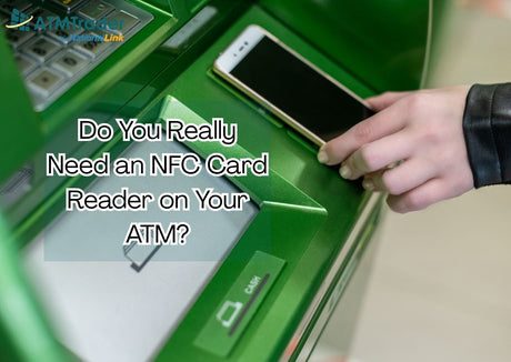 Do You Really Need an NFC Card Reader on Your ATM?