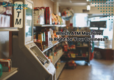 Which ATM Machine Is Right for Your Business? (2025 Guide)